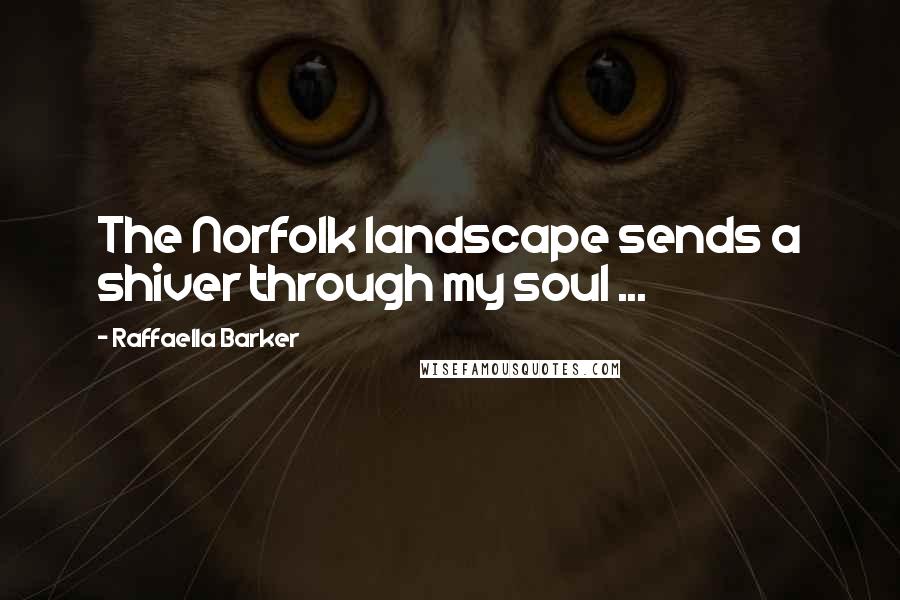 Raffaella Barker Quotes: The Norfolk landscape sends a shiver through my soul ...