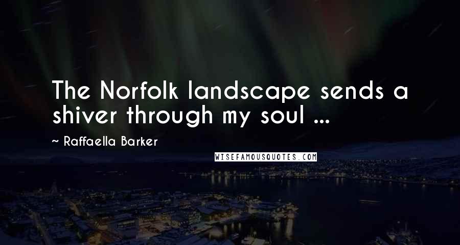 Raffaella Barker Quotes: The Norfolk landscape sends a shiver through my soul ...