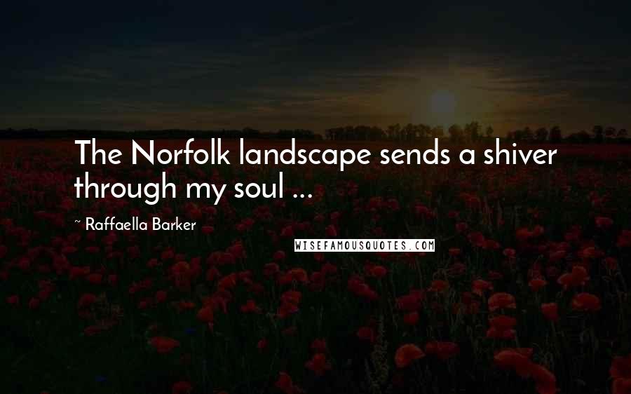 Raffaella Barker Quotes: The Norfolk landscape sends a shiver through my soul ...