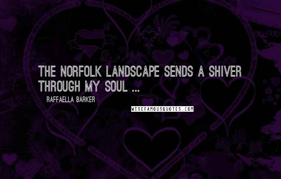 Raffaella Barker Quotes: The Norfolk landscape sends a shiver through my soul ...