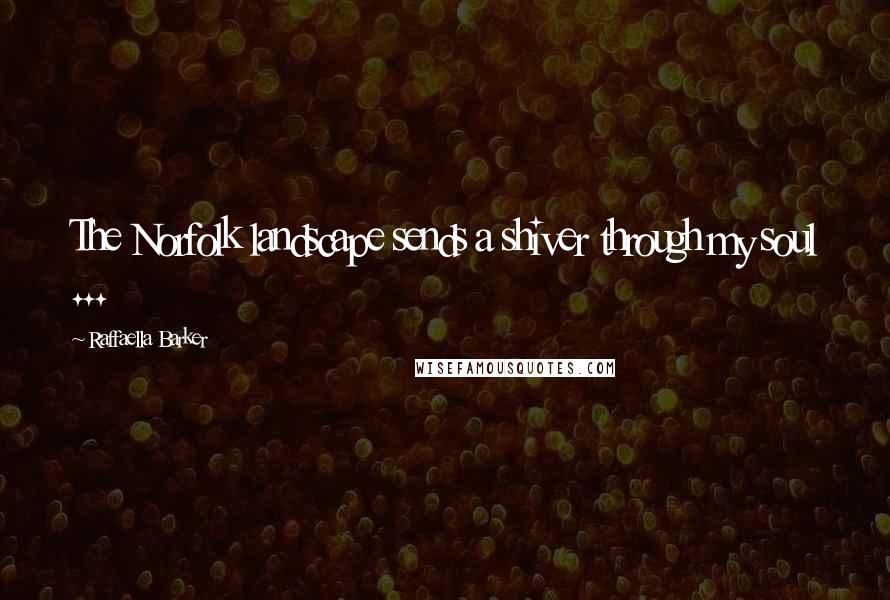 Raffaella Barker Quotes: The Norfolk landscape sends a shiver through my soul ...