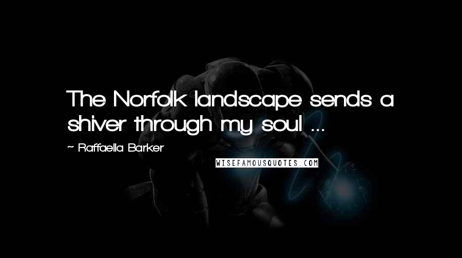 Raffaella Barker Quotes: The Norfolk landscape sends a shiver through my soul ...