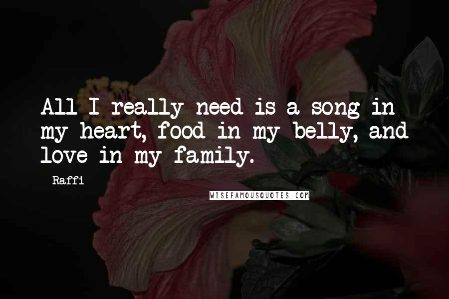 Raffi Quotes: All I really need is a song in my heart, food in my belly, and love in my family.
