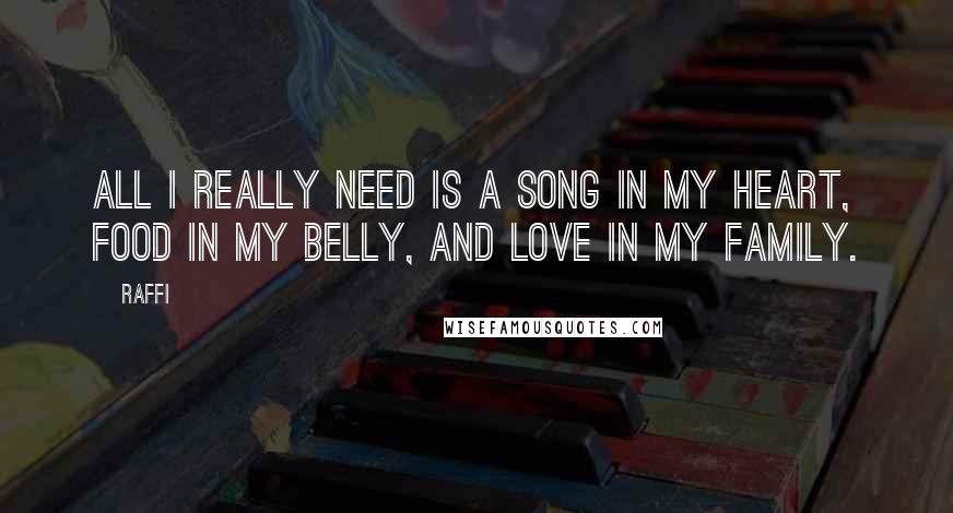 Raffi Quotes: All I really need is a song in my heart, food in my belly, and love in my family.