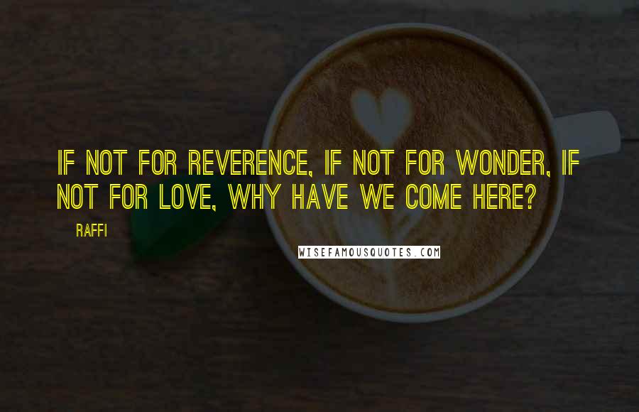 Raffi Quotes: If not for reverence, if not for wonder, if not for love, why have we come here?