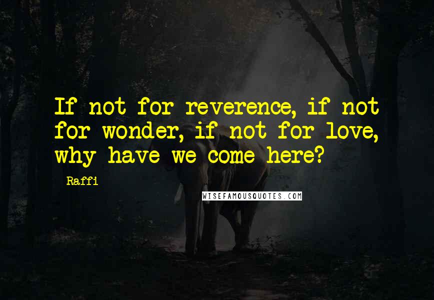 Raffi Quotes: If not for reverence, if not for wonder, if not for love, why have we come here?