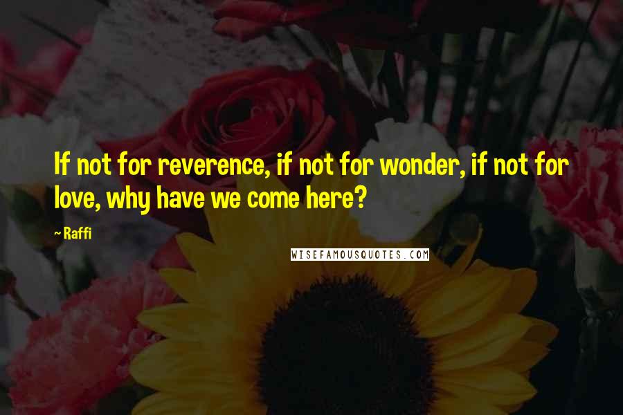 Raffi Quotes: If not for reverence, if not for wonder, if not for love, why have we come here?