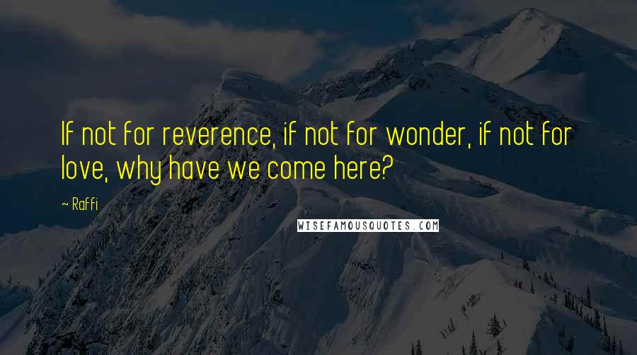 Raffi Quotes: If not for reverence, if not for wonder, if not for love, why have we come here?