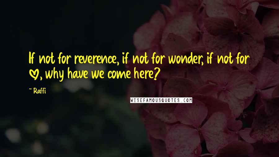 Raffi Quotes: If not for reverence, if not for wonder, if not for love, why have we come here?