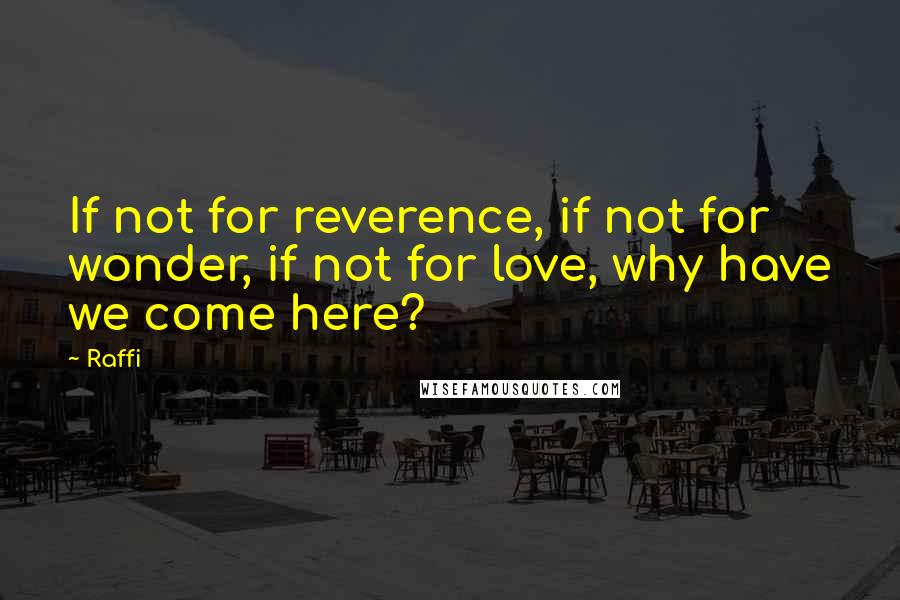 Raffi Quotes: If not for reverence, if not for wonder, if not for love, why have we come here?