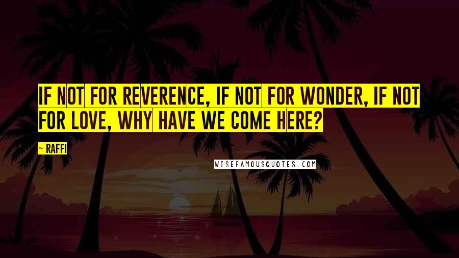 Raffi Quotes: If not for reverence, if not for wonder, if not for love, why have we come here?