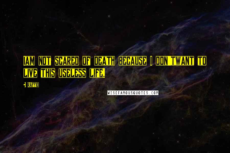 Raffid Quotes: Iam not scared of death because I don'twant to live this useless life.