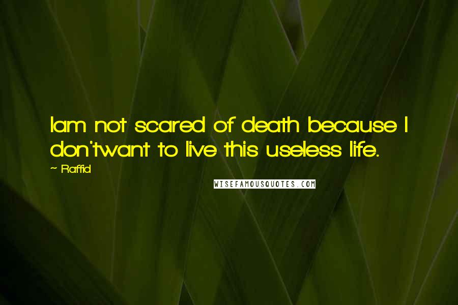 Raffid Quotes: Iam not scared of death because I don'twant to live this useless life.