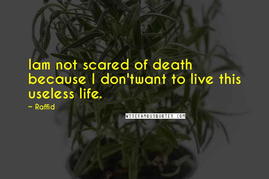 Raffid Quotes: Iam not scared of death because I don'twant to live this useless life.