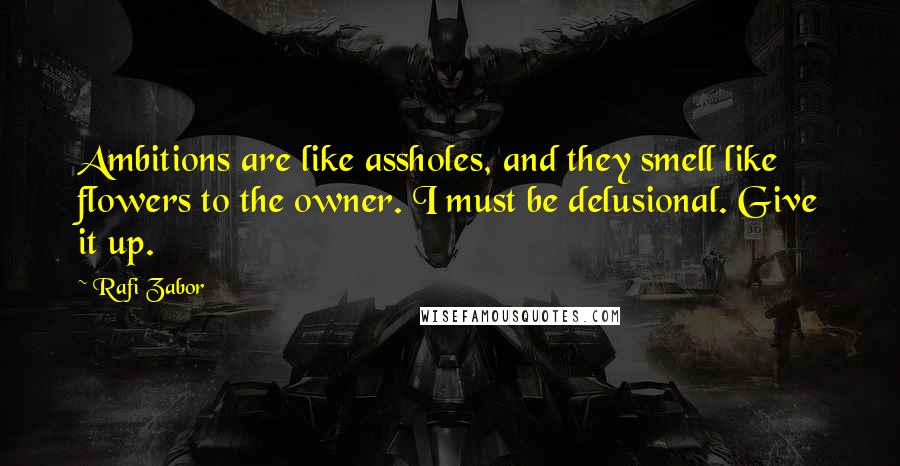 Rafi Zabor Quotes: Ambitions are like assholes, and they smell like flowers to the owner. I must be delusional. Give it up.