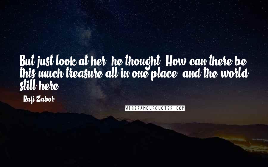 Rafi Zabor Quotes: But just look at her, he thought. How can there be this much treasure all in one place, and the world still here?