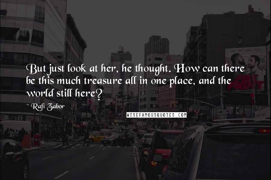 Rafi Zabor Quotes: But just look at her, he thought. How can there be this much treasure all in one place, and the world still here?