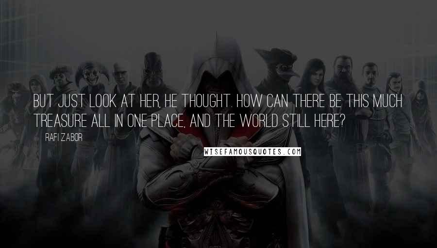 Rafi Zabor Quotes: But just look at her, he thought. How can there be this much treasure all in one place, and the world still here?