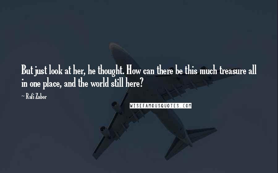 Rafi Zabor Quotes: But just look at her, he thought. How can there be this much treasure all in one place, and the world still here?