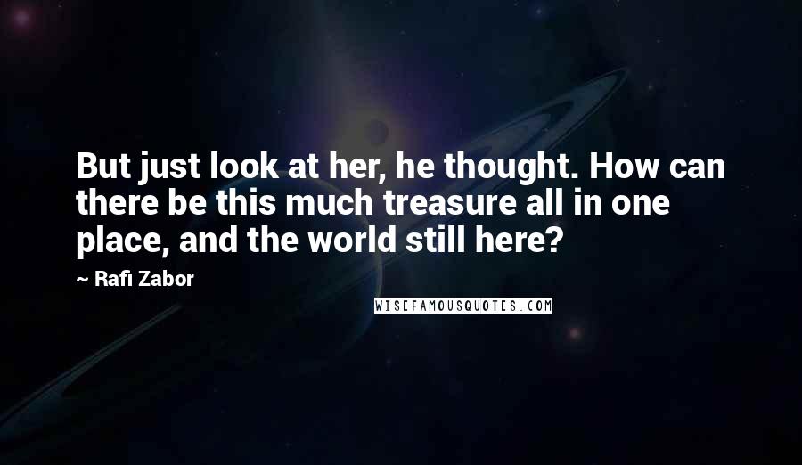 Rafi Zabor Quotes: But just look at her, he thought. How can there be this much treasure all in one place, and the world still here?