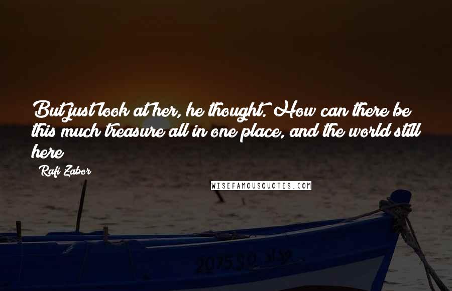 Rafi Zabor Quotes: But just look at her, he thought. How can there be this much treasure all in one place, and the world still here?