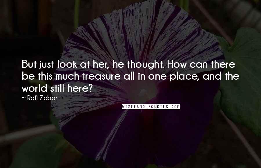 Rafi Zabor Quotes: But just look at her, he thought. How can there be this much treasure all in one place, and the world still here?