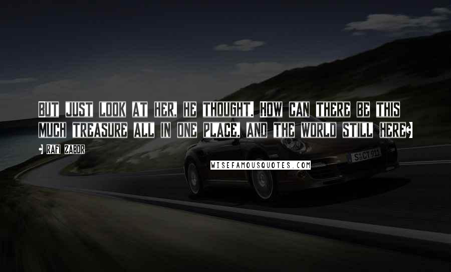 Rafi Zabor Quotes: But just look at her, he thought. How can there be this much treasure all in one place, and the world still here?