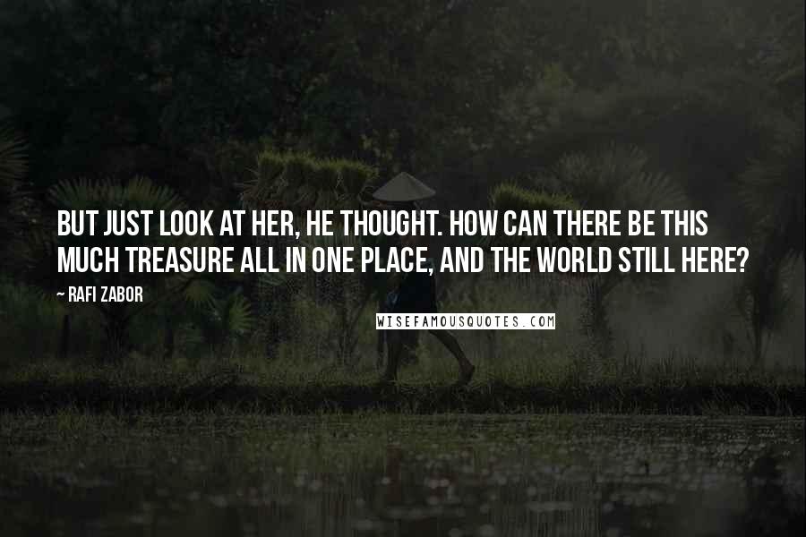 Rafi Zabor Quotes: But just look at her, he thought. How can there be this much treasure all in one place, and the world still here?