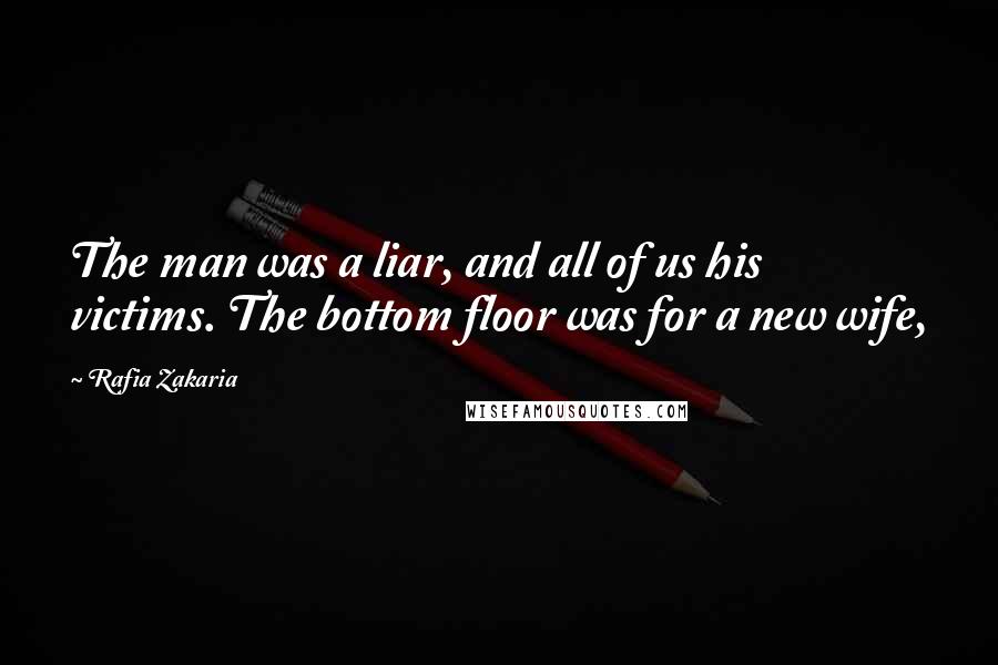 Rafia Zakaria Quotes: The man was a liar, and all of us his victims. The bottom floor was for a new wife,