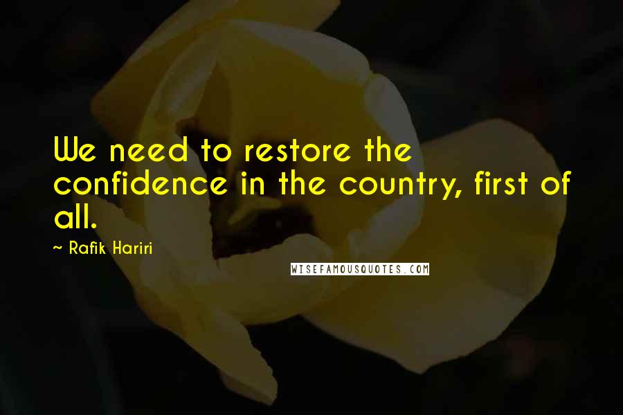 Rafik Hariri Quotes: We need to restore the confidence in the country, first of all.