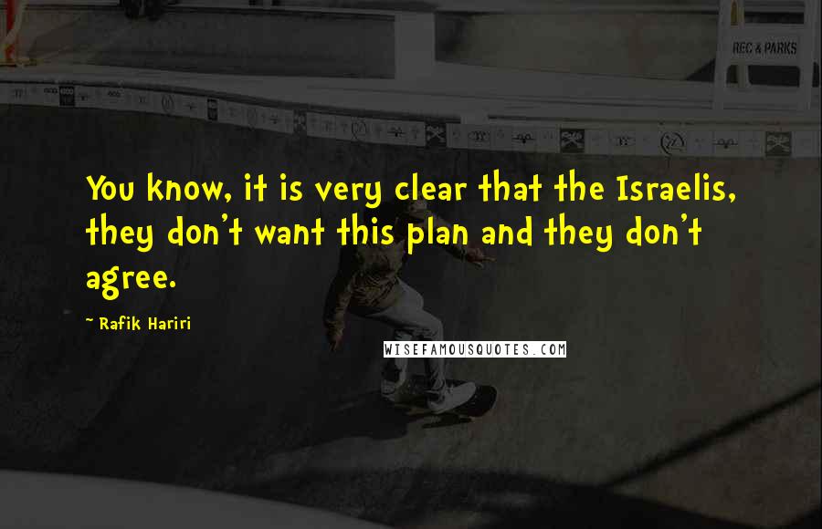 Rafik Hariri Quotes: You know, it is very clear that the Israelis, they don't want this plan and they don't agree.