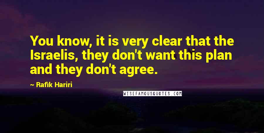 Rafik Hariri Quotes: You know, it is very clear that the Israelis, they don't want this plan and they don't agree.