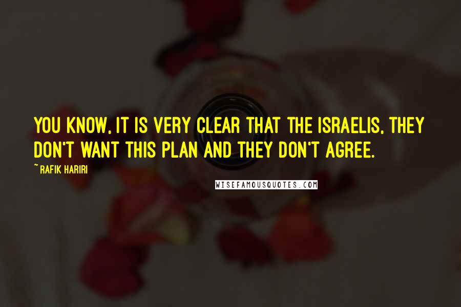 Rafik Hariri Quotes: You know, it is very clear that the Israelis, they don't want this plan and they don't agree.