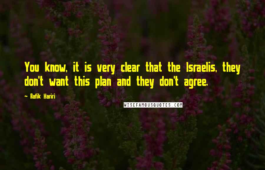 Rafik Hariri Quotes: You know, it is very clear that the Israelis, they don't want this plan and they don't agree.