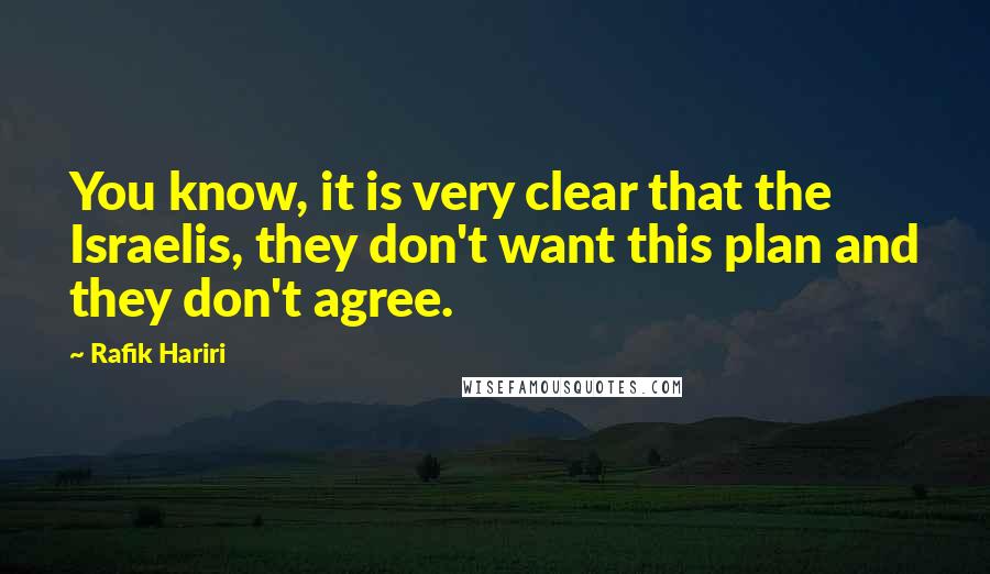 Rafik Hariri Quotes: You know, it is very clear that the Israelis, they don't want this plan and they don't agree.