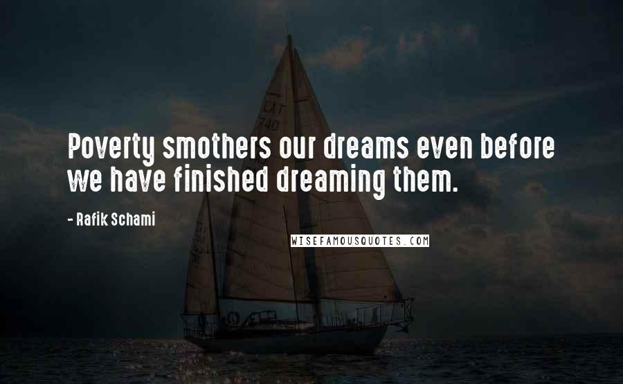 Rafik Schami Quotes: Poverty smothers our dreams even before we have finished dreaming them.