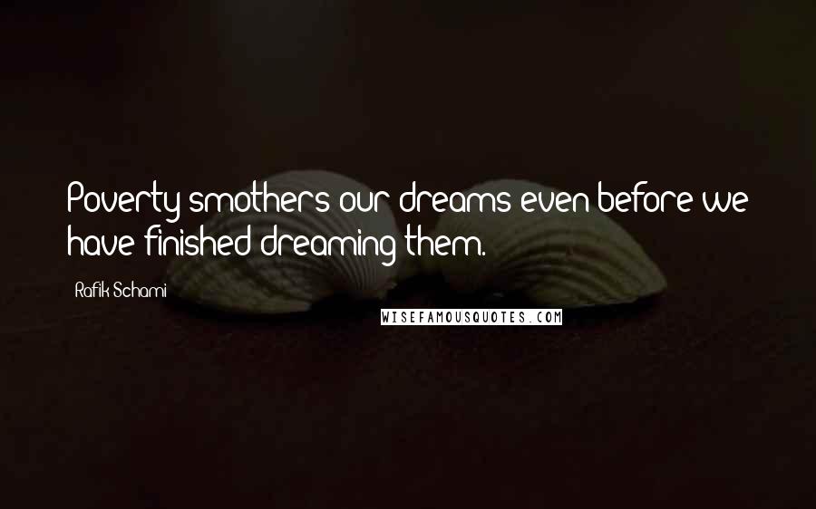 Rafik Schami Quotes: Poverty smothers our dreams even before we have finished dreaming them.