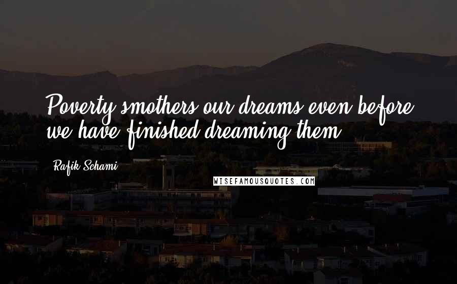 Rafik Schami Quotes: Poverty smothers our dreams even before we have finished dreaming them.