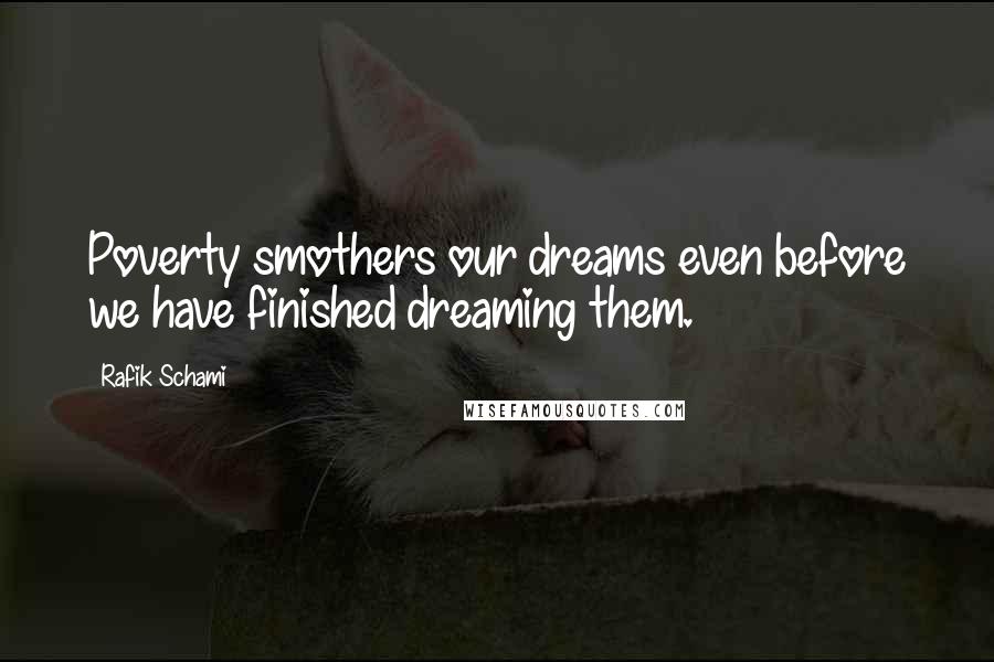 Rafik Schami Quotes: Poverty smothers our dreams even before we have finished dreaming them.