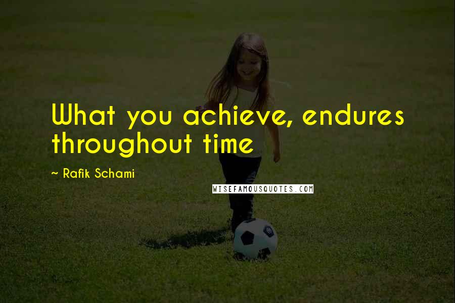 Rafik Schami Quotes: What you achieve, endures throughout time