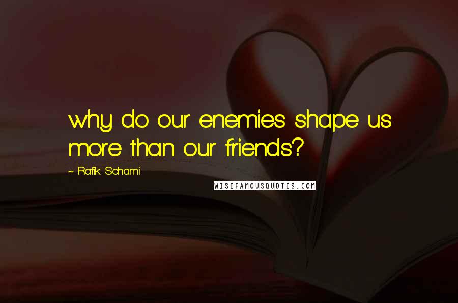 Rafik Schami Quotes: why do our enemies shape us more than our friends?