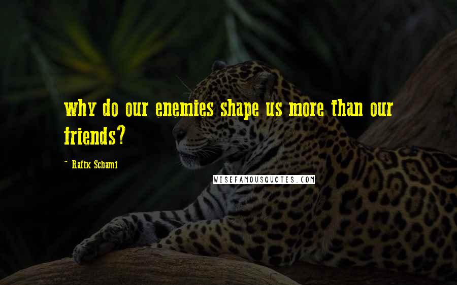 Rafik Schami Quotes: why do our enemies shape us more than our friends?