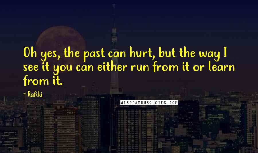 Rafiki Quotes: Oh yes, the past can hurt, but the way I see it you can either run from it or learn from it.