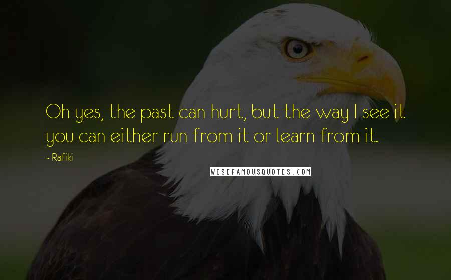 Rafiki Quotes: Oh yes, the past can hurt, but the way I see it you can either run from it or learn from it.