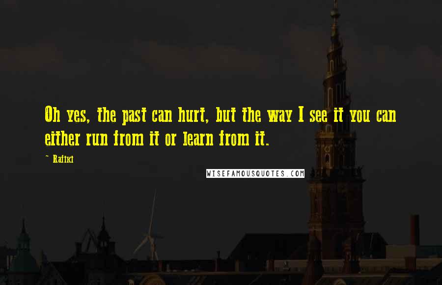 Rafiki Quotes: Oh yes, the past can hurt, but the way I see it you can either run from it or learn from it.