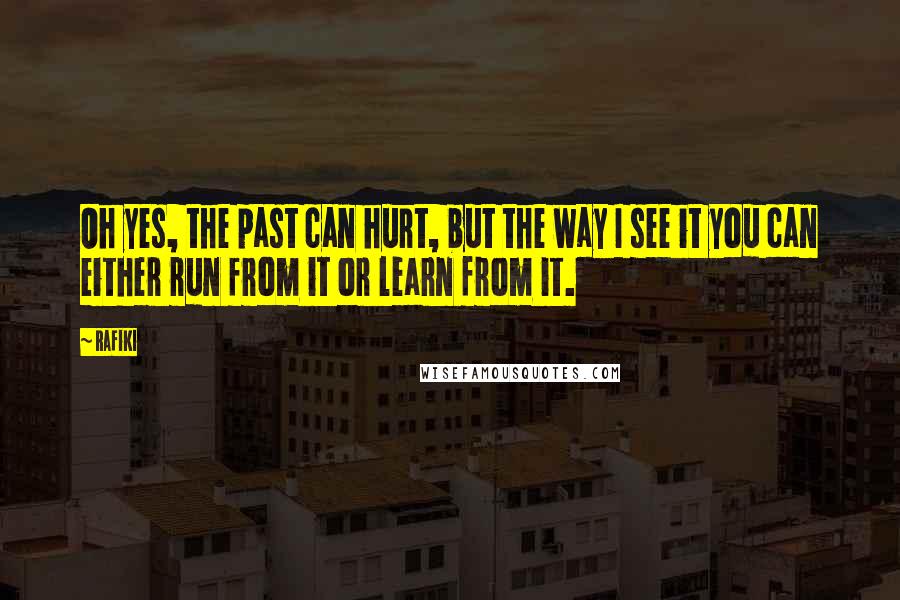 Rafiki Quotes: Oh yes, the past can hurt, but the way I see it you can either run from it or learn from it.