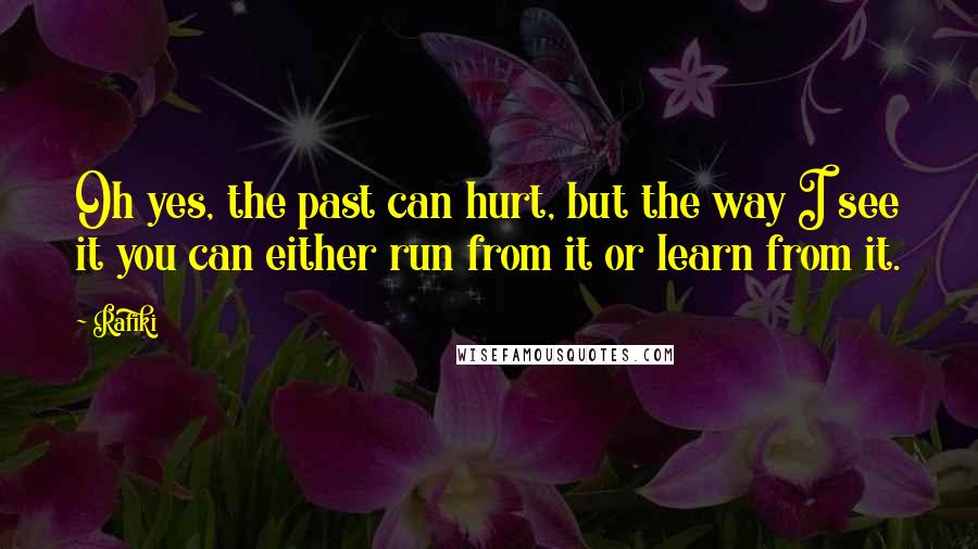 Rafiki Quotes: Oh yes, the past can hurt, but the way I see it you can either run from it or learn from it.