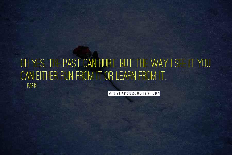 Rafiki Quotes: Oh yes, the past can hurt, but the way I see it you can either run from it or learn from it.