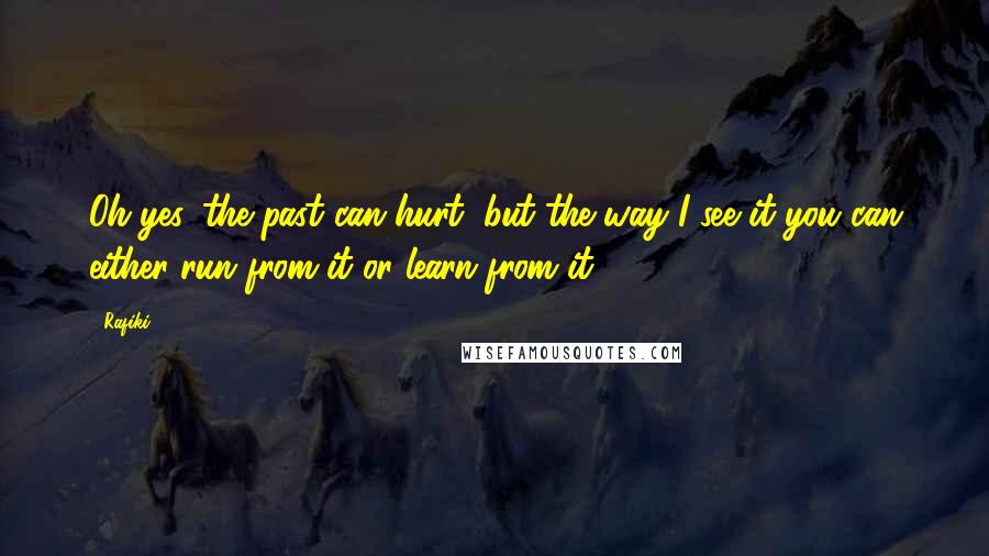 Rafiki Quotes: Oh yes, the past can hurt, but the way I see it you can either run from it or learn from it.