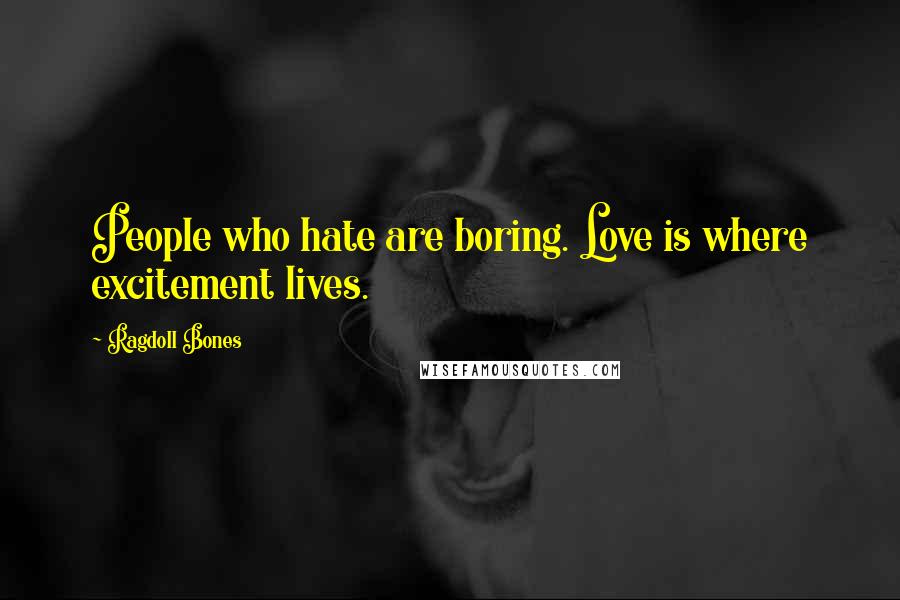 Ragdoll Bones Quotes: People who hate are boring. Love is where excitement lives.
